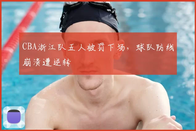 CBA浙江队五人被罚下场，球队防线崩溃遭逆转