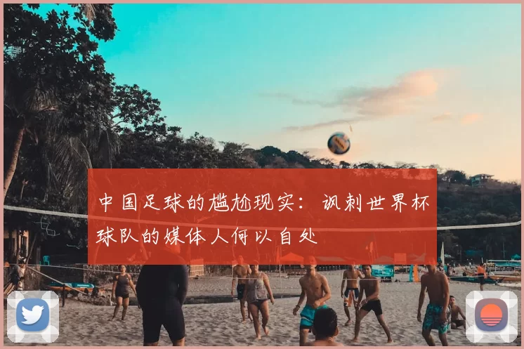 中国足球的尴尬现实：讽刺世界杯球队的媒体人何以自处