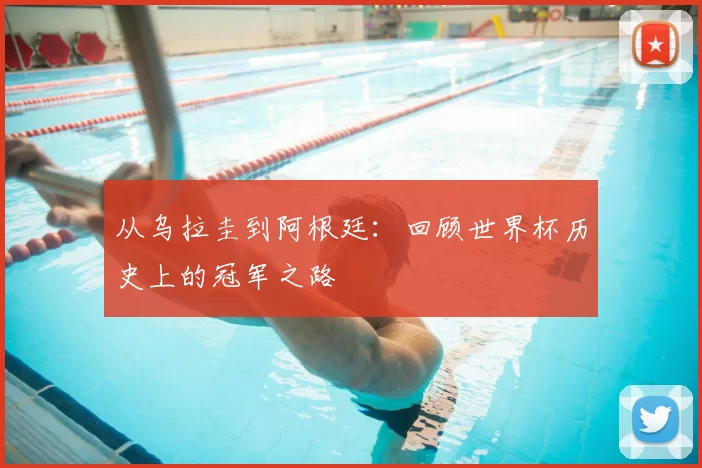 从乌拉圭到阿根廷:回顾世界杯历史上的冠军之路