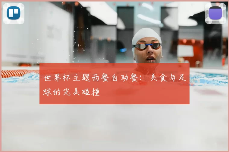 世界杯主题西餐自助餐:美食与足球的完美碰撞
