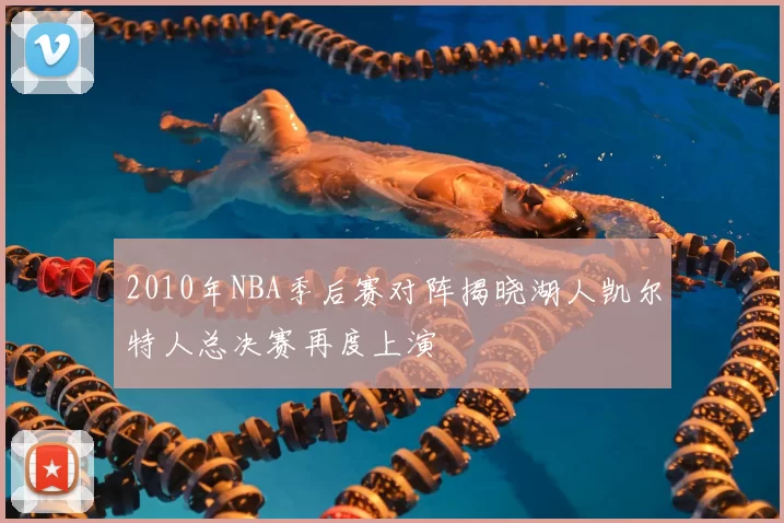2010年NBA季后赛对阵揭晓湖人凯尔特人总决赛再度上演