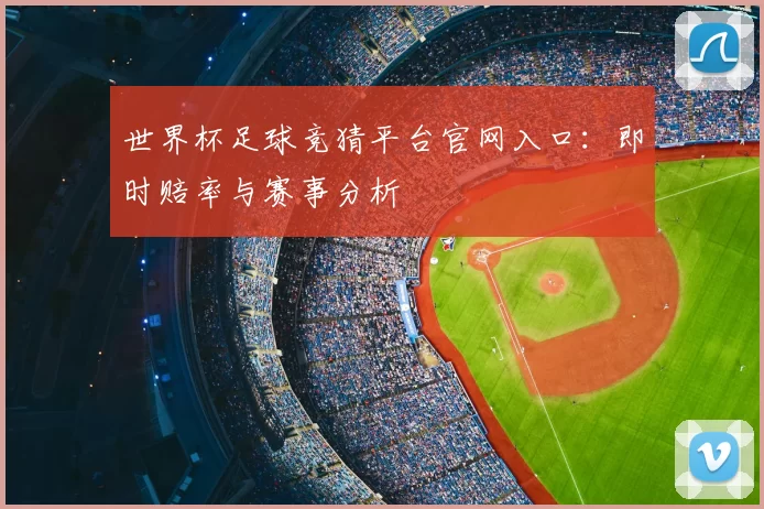 世界杯足球竞猜平台官网入口:即时赔率与赛事分析