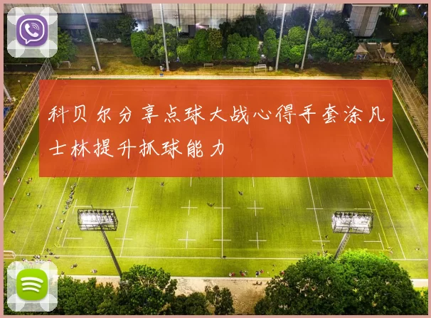 科贝尔分享点球大战心得手套涂凡士林提升抓球能力