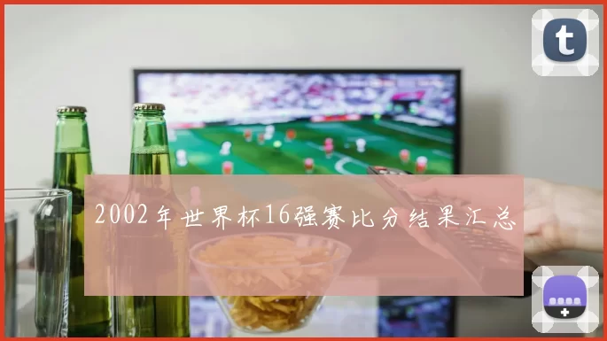 2002年世界杯16强赛比分结果汇总