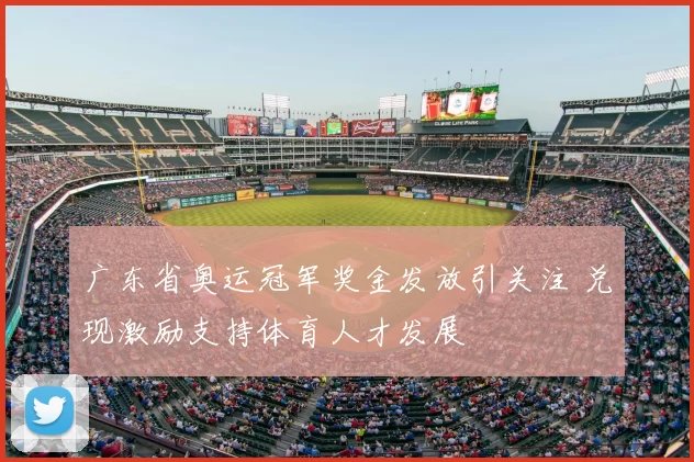 广东省奥运冠军奖金发放引关注 兑现激励支持体育人才发展