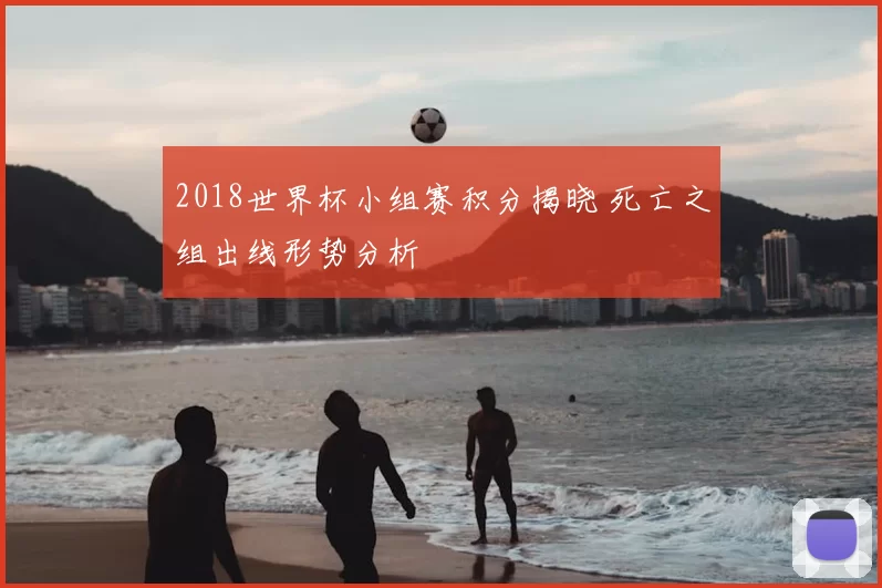 2018世界杯小组赛积分揭晓 死亡之组出线形势分析