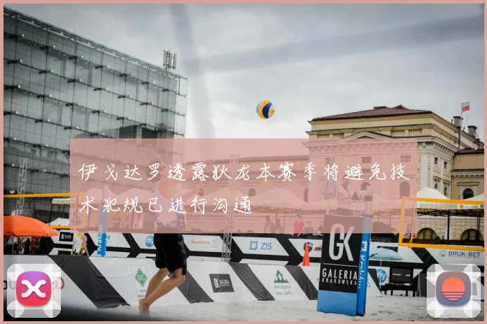 伊戈达罗透露狄龙本赛季将避免技术犯规已进行沟通