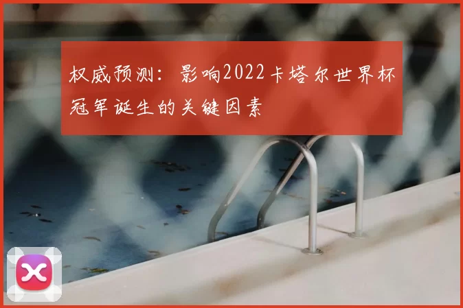 权威预测：影响2022卡塔尔世界杯冠军诞生的关键因素