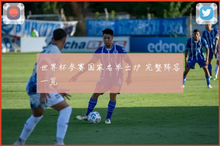 世界杯参赛国家名单出炉 完整阵容一览