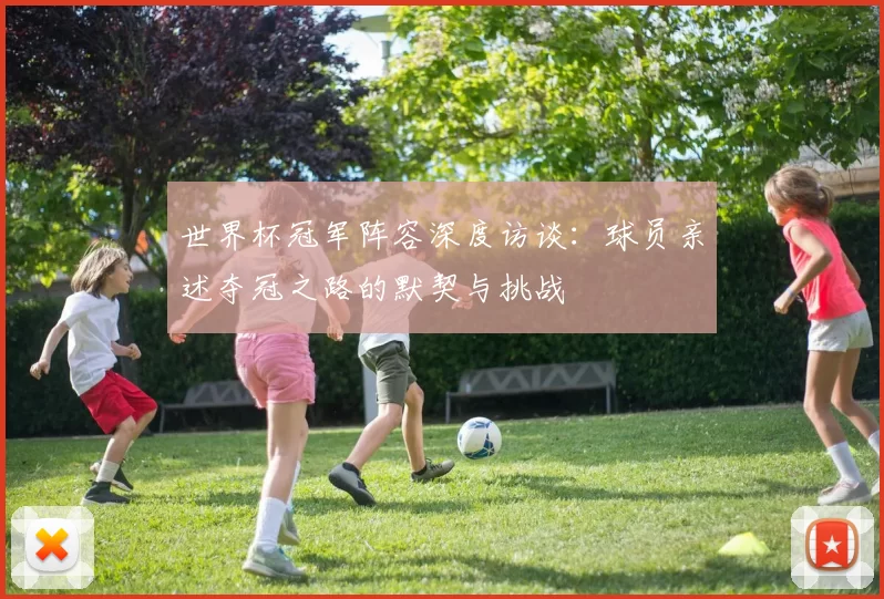 世界杯冠军阵容深度访谈:球员亲述夺冠之路的默契与挑战
