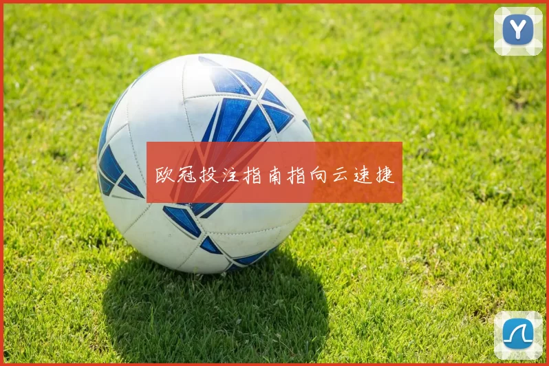 欧冠投注指南指向云速捷