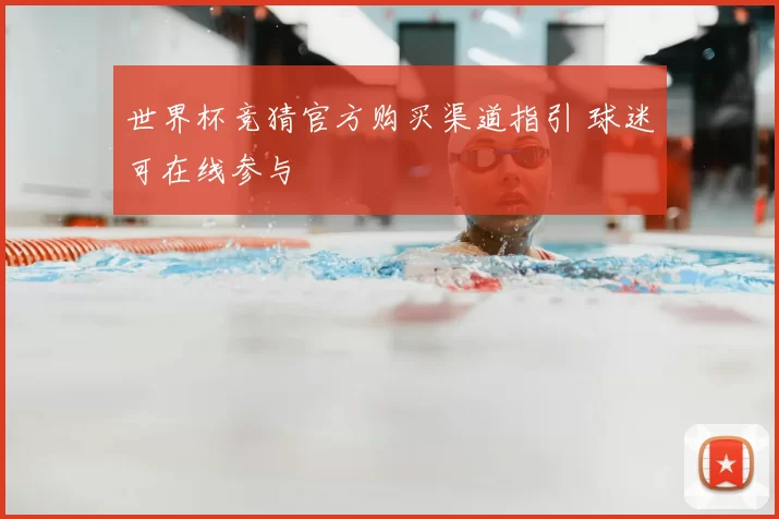 世界杯竞猜官方购买渠道指引 球迷可在线参与