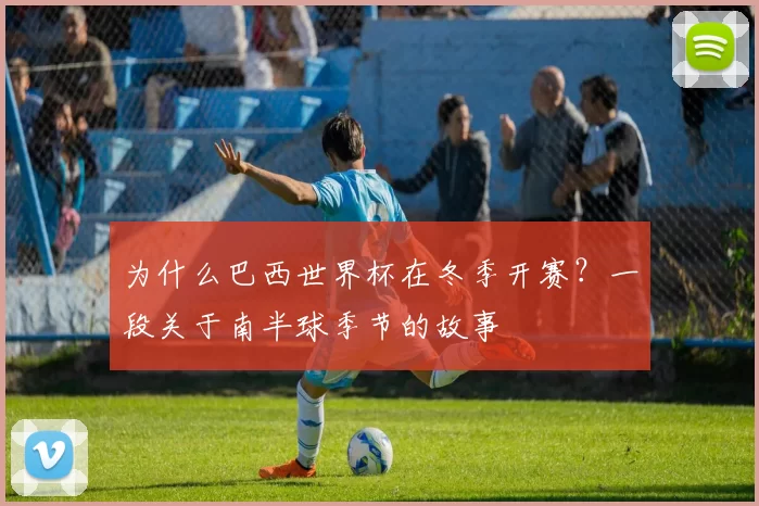为什么巴西世界杯在冬季开赛?一段关于南半球季节的故事