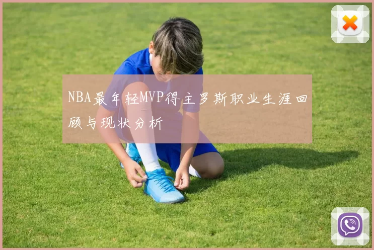NBA最年轻MVP得主罗斯职业生涯回顾与现状分析