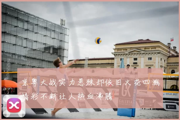京粤大战实力悬殊却依旧火花四溅精彩不断让人热血沸腾