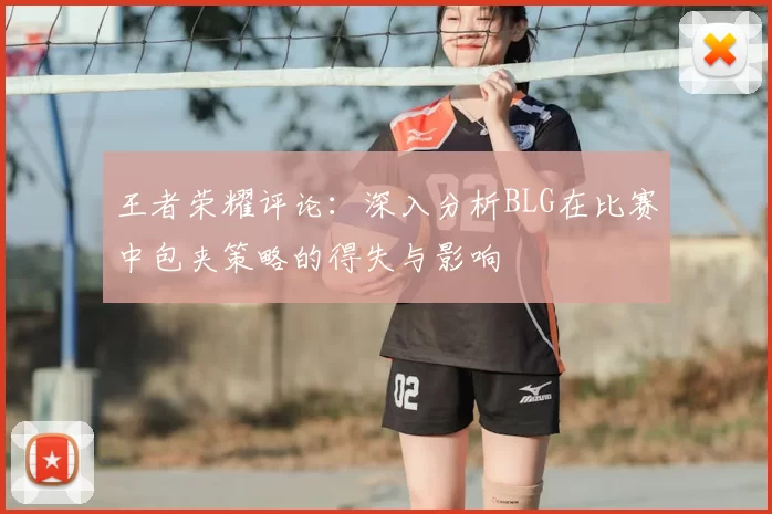 王者荣耀评论:深入分析BLG在比赛中包夹策略的得失与影响
