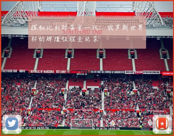 探秘比利时黄金一代：俄罗斯世界杯的辉煌征程全记录