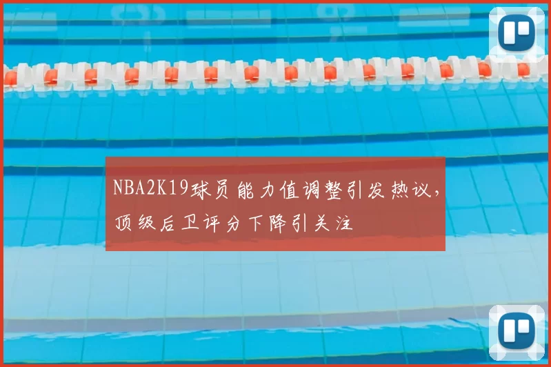NBA2K19球员能力值调整引发热议,顶级后卫评分下降引关注