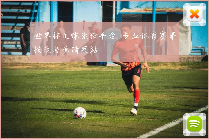 世界杯足球竞猜平台_专业体育赛事投注与竞猜网站