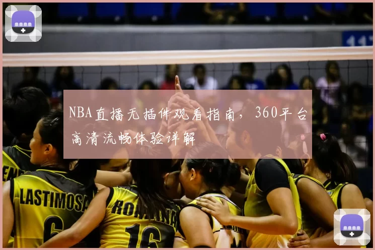 NBA直播无插件观看指南，360平台高清流畅体验详解