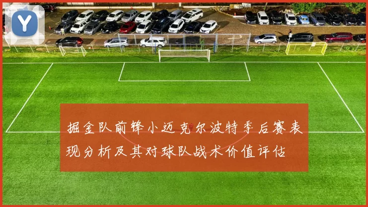 掘金队前锋小迈克尔波特季后赛表现分析及其对球队战术价值评估