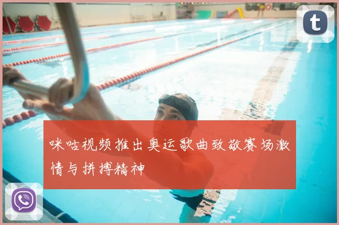 咪咕视频推出奥运歌曲致敬赛场激情与拼搏精神