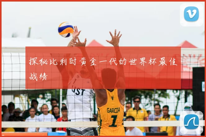 探秘比利时黄金一代的世界杯最佳战绩