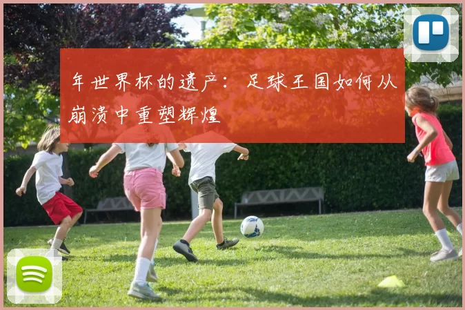 年世界杯的遗产：足球王国如何从崩溃中重塑辉煌