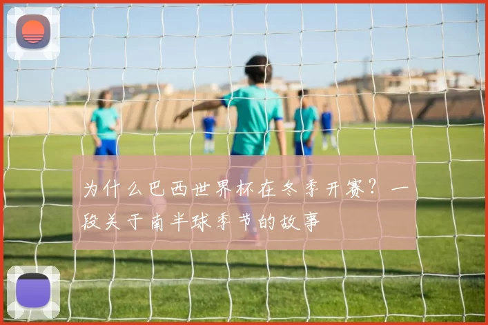 为什么巴西世界杯在冬季开赛?一段关于南半球季节的故事