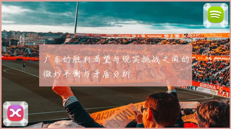 广东的胜利渴望与现实挑战之间的微妙平衡与矛盾分析