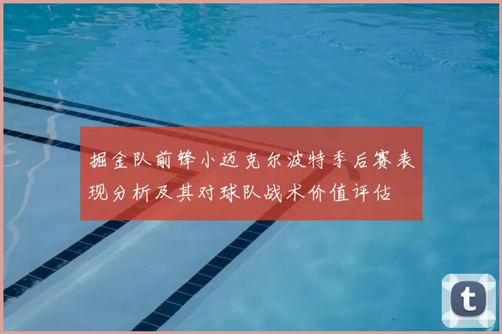 掘金队前锋小迈克尔波特季后赛表现分析及其对球队战术价值评估