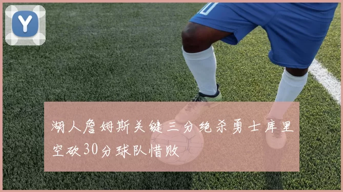 湖人詹姆斯关键三分绝杀勇士库里空砍30分球队惜败