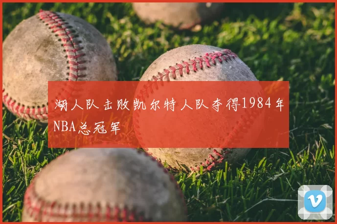湖人队击败凯尔特人队夺得1984年NBA总冠军