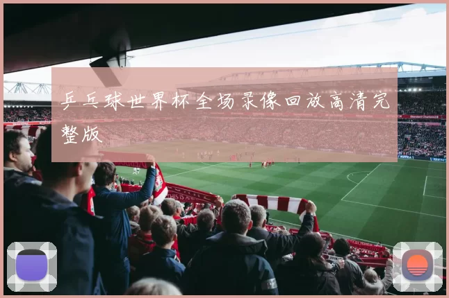 乒乓球世界杯全场录像回放高清完整版