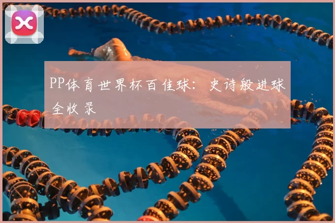 PP体育世界杯百佳球:史诗般进球全收录