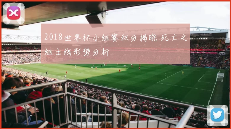 2018世界杯小组赛积分揭晓 死亡之组出线形势分析