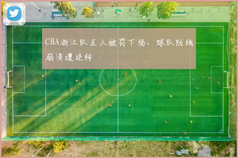 CBA浙江队五人被罚下场，球队防线崩溃遭逆转