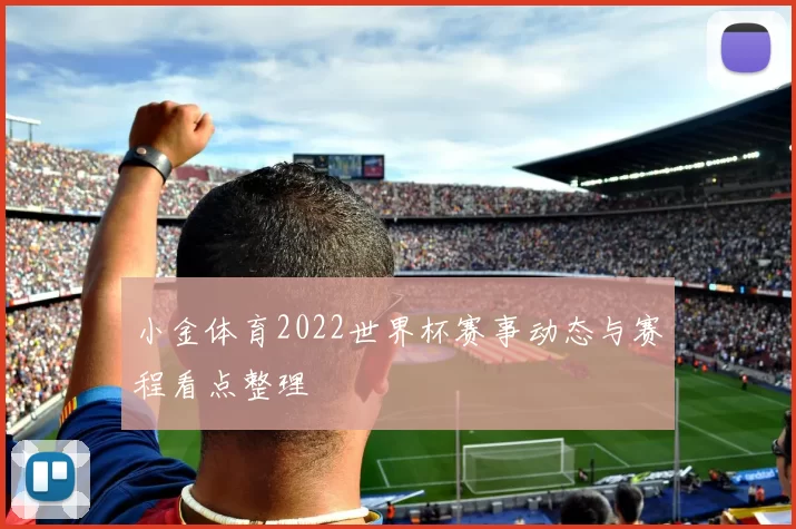 小金体育2022世界杯赛事动态与赛程看点整理