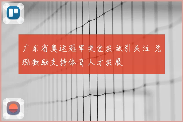 广东省奥运冠军奖金发放引关注 兑现激励支持体育人才发展