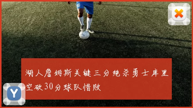 湖人詹姆斯关键三分绝杀勇士库里空砍30分球队惜败