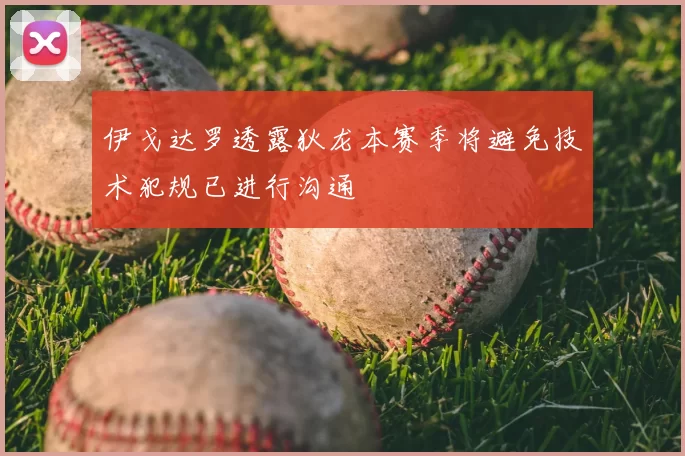 伊戈达罗透露狄龙本赛季将避免技术犯规已进行沟通