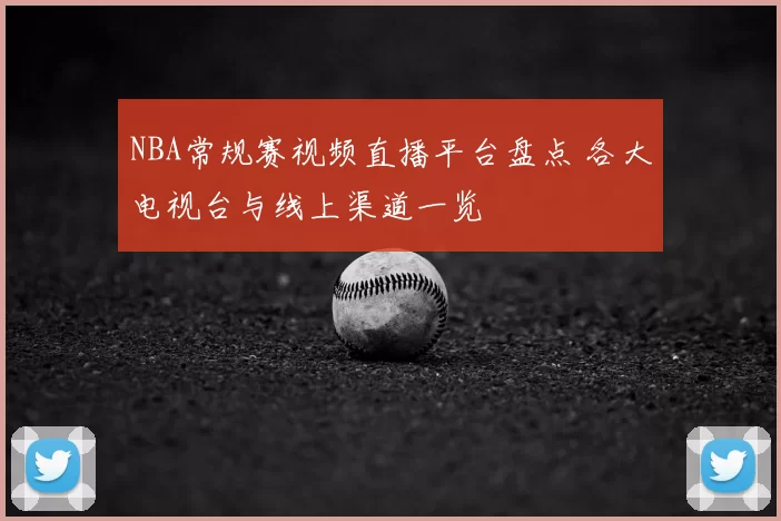 NBA常规赛视频直播平台盘点 各大电视台与线上渠道一览
