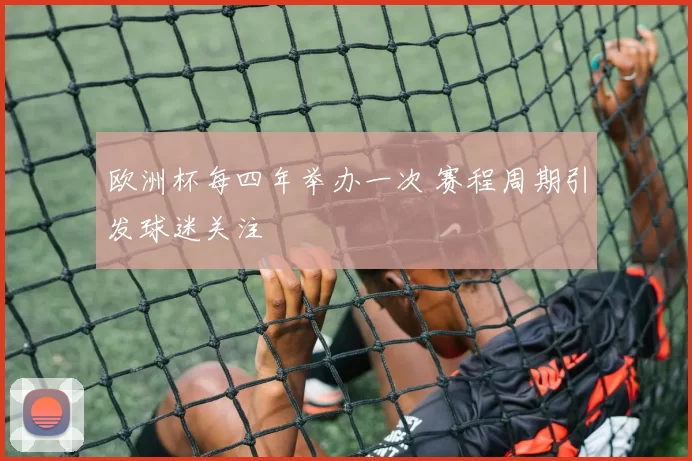 欧洲杯每四年举办一次 赛程周期引发球迷关注