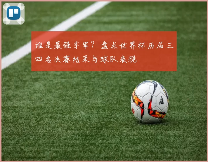 谁是最强季军?盘点世界杯历届三四名决赛结果与球队表现