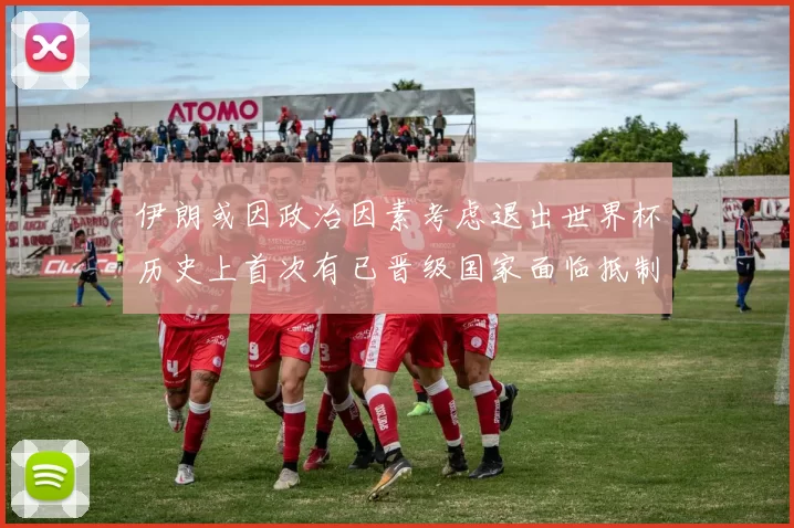 伊朗或因政治因素考虑退出世界杯历史上首次有已晋级国家面临抵制风险