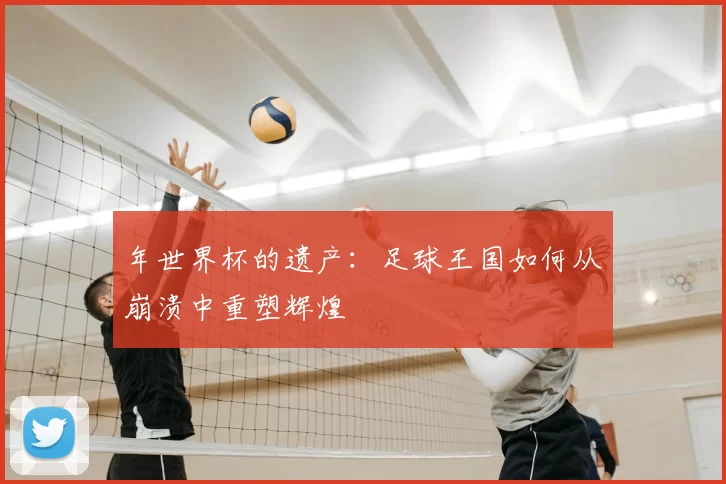 年世界杯的遗产：足球王国如何从崩溃中重塑辉煌