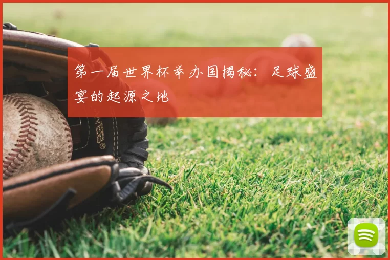 第一届世界杯举办国揭秘:足球盛宴的起源之地
