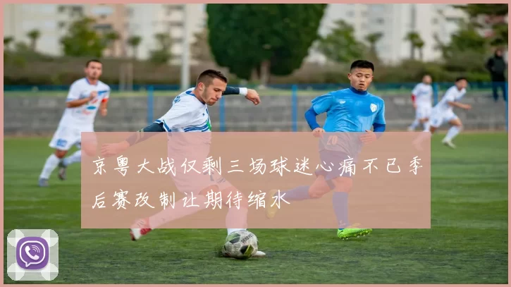 京粤大战仅剩三场球迷心痛不已季后赛改制让期待缩水