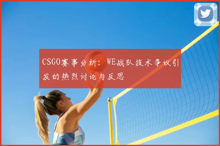 CSGO赛事分析：WE战队技术争议引发的热烈讨论与反思