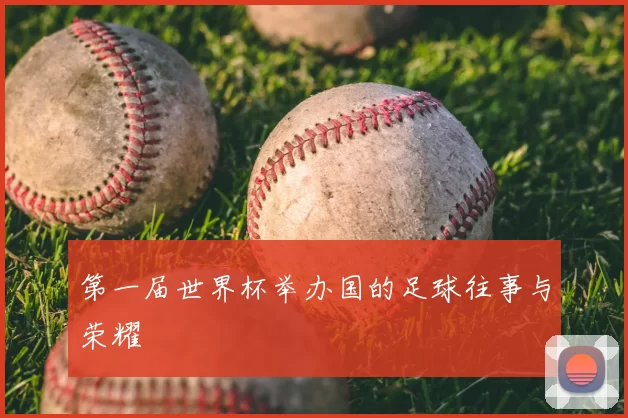 第一届世界杯举办国的足球往事与荣耀